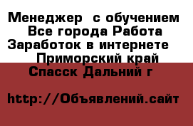 Менеджер (с обучением) - Все города Работа » Заработок в интернете   . Приморский край,Спасск-Дальний г.